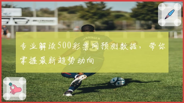 专业解读500彩票网预测数据，带你掌握最新趋势动向
