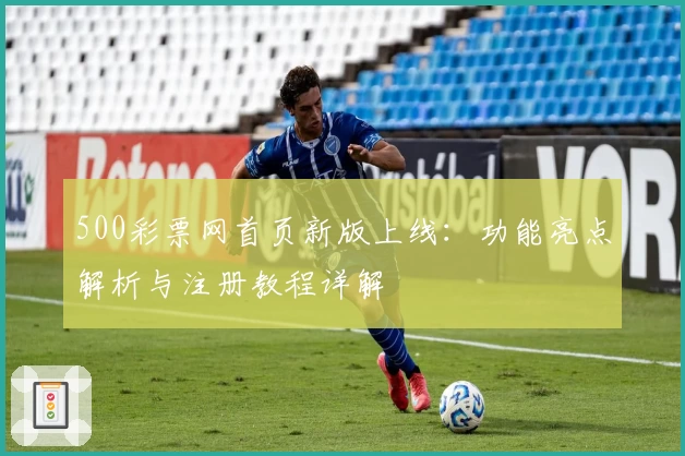 500彩票网首页新版上线：功能亮点解析与注册教程详解