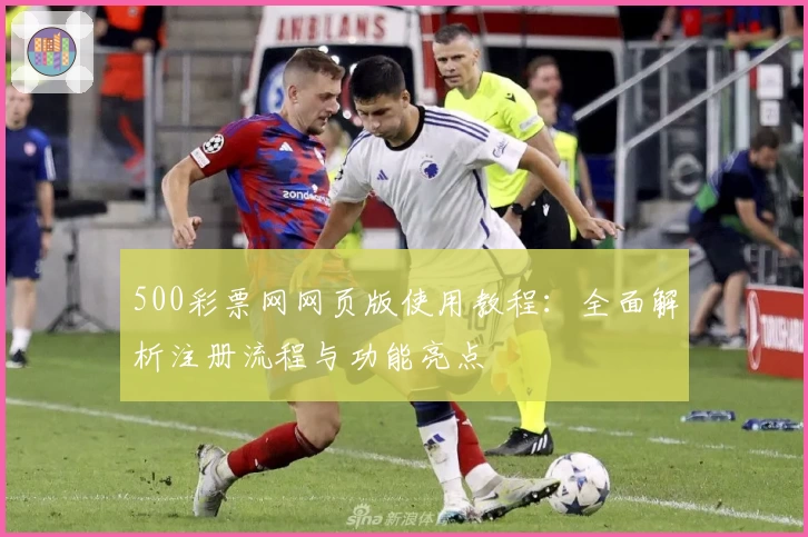 500彩票网网页版使用教程：全面解析注册流程与功能亮点