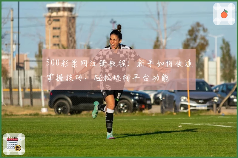 500彩票网注册教程：新手如何快速掌握技巧，轻松玩转平台功能