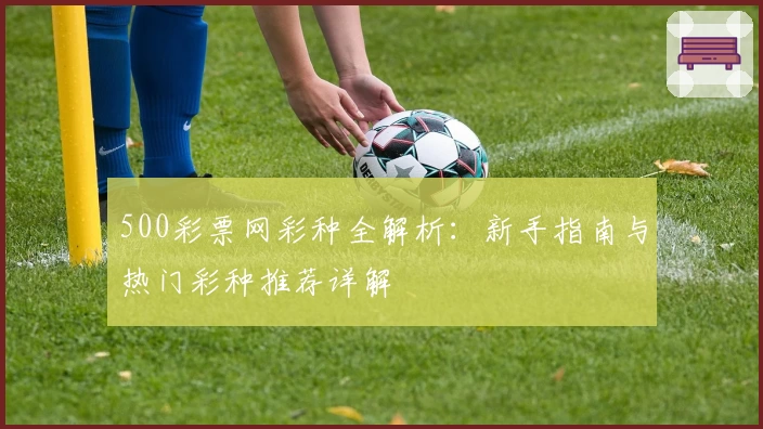 500彩票网彩种全解析：新手指南与热门彩种推荐详解