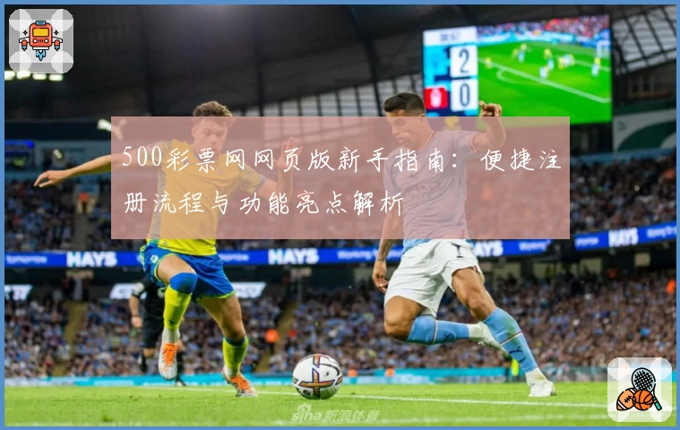 500彩票网网页版新手指南:便捷注册流程与功能亮点解析