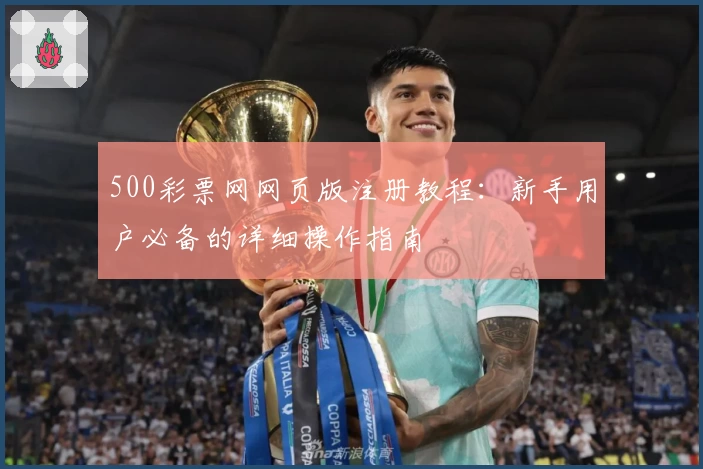 500彩票网网页版注册教程：新手用户必备的详细操作指南