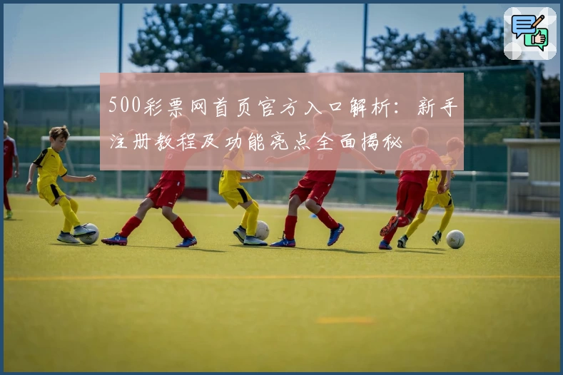 500彩票网首页官方入口解析：新手注册教程及功能亮点全面揭秘