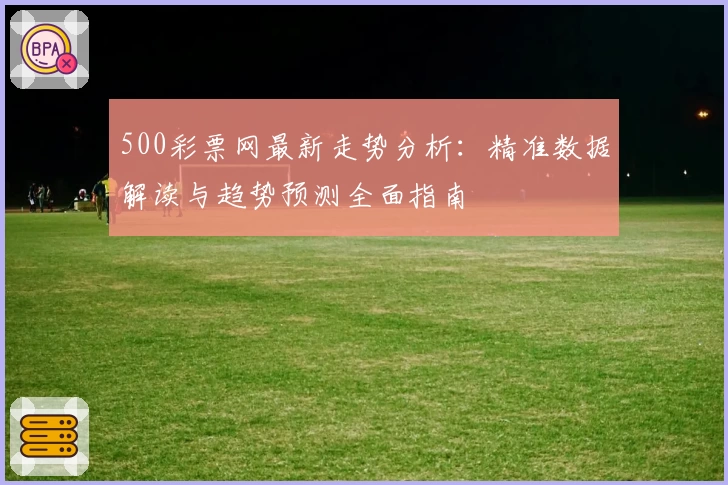 500彩票网最新走势分析：精准数据解读与趋势预测全面指南