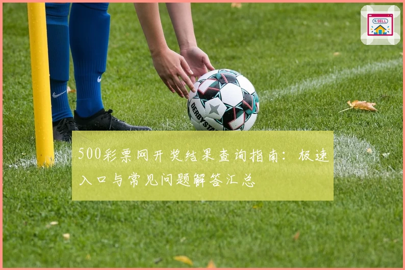 500彩票网开奖结果查询指南：极速入口与常见问题解答汇总