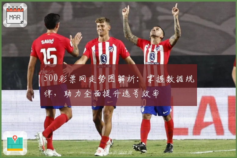 500彩票网走势图解析：掌握数据规律，助力全面提升选号效率