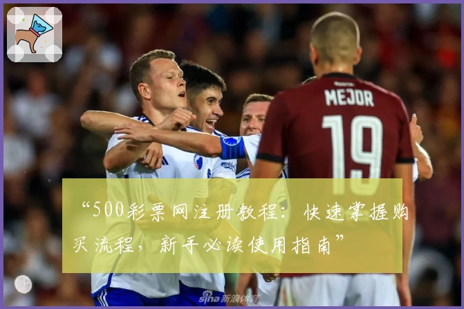 “500彩票网注册教程:快速掌握购买流程,新手必读使用指南”