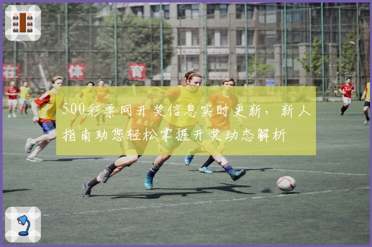 500彩票网开奖信息实时更新，新人指南助您轻松掌握开奖动态解析