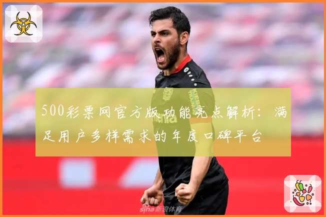 500彩票网官方版功能亮点解析：满足用户多样需求的年度口碑平台