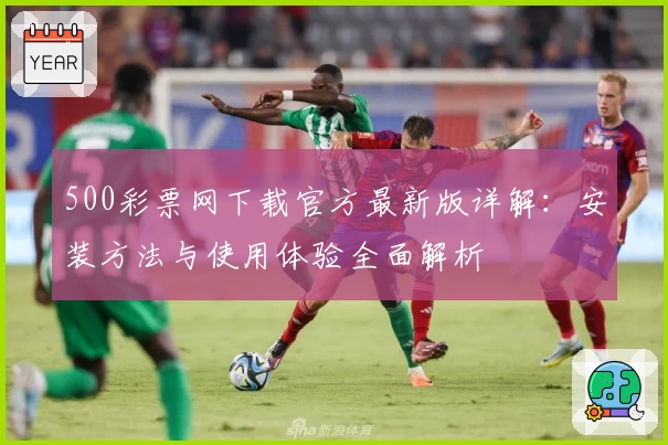 500彩票网下载官方最新版详解：安装方法与使用体验全面解析