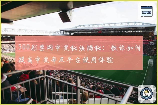 500彩票网中奖秘诀揭秘:教你如何提高中奖率及平台使用体验