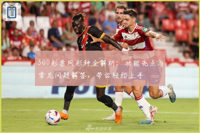 500彩票网彩种全解析：功能亮点与常见问题解答，带你轻松上手
