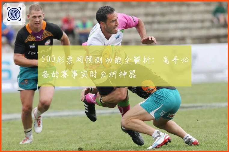 500彩票网预测功能全解析:高手必备的赛事实时分析神器