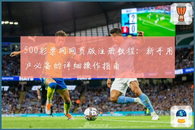 500彩票网网页版注册教程：新手用户必备的详细操作指南