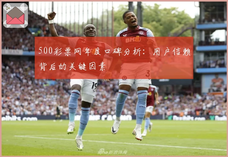 500彩票网年度口碑分析:用户信赖背后的关键因素