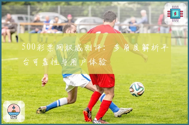 500彩票网权威测评：多角度解析平台可靠性与用户体验