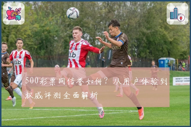500彩票网信誉如何?从用户体验到权威评测全面解析