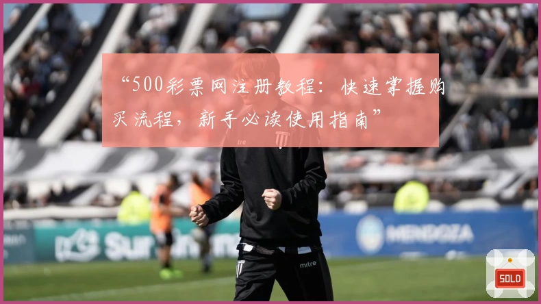 “500彩票网注册教程:快速掌握购买流程,新手必读使用指南”