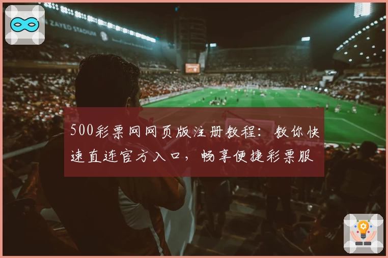 500彩票网网页版注册教程：教你快速直连官方入口，畅享便捷彩票服务