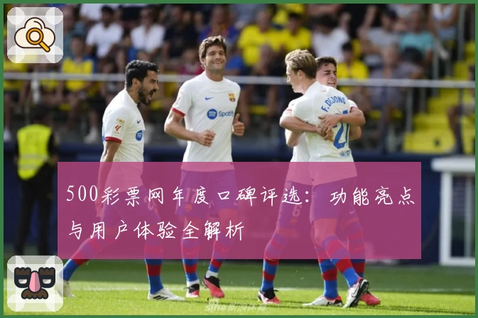 500彩票网年度口碑评选：功能亮点与用户体验全解析