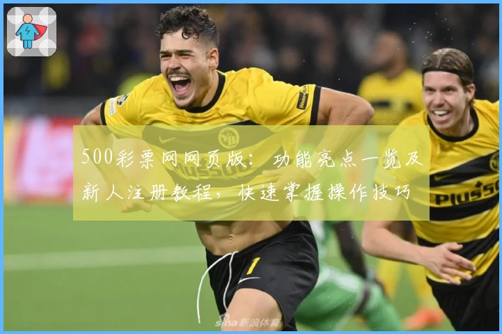 500彩票网网页版：功能亮点一览及新人注册教程，快速掌握操作技巧