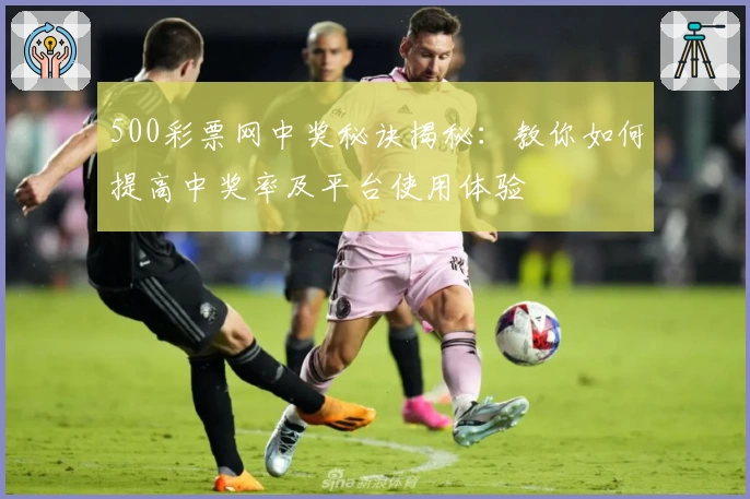 500彩票网中奖秘诀揭秘:教你如何提高中奖率及平台使用体验