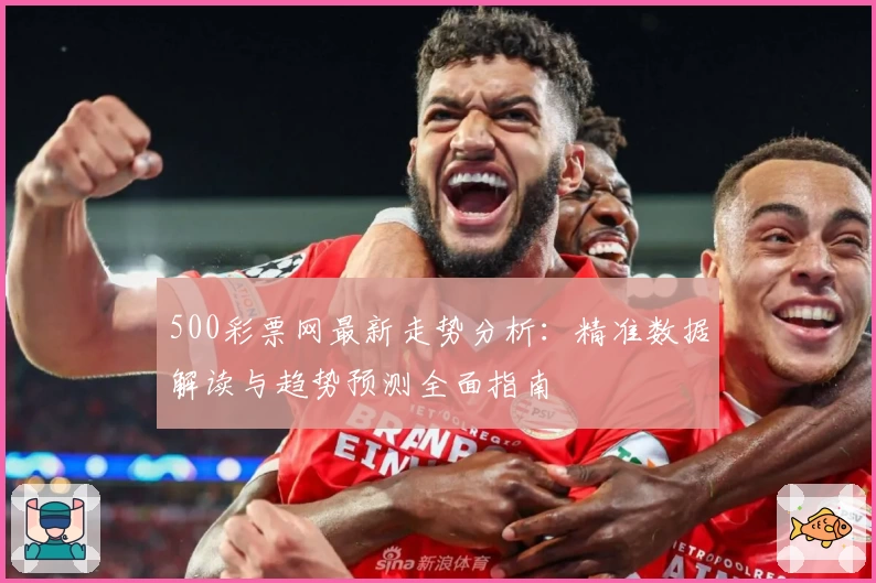 500彩票网最新走势分析：精准数据解读与趋势预测全面指南