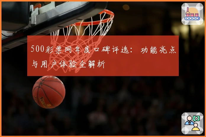 500彩票网年度口碑评选：功能亮点与用户体验全解析