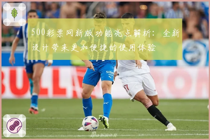 500彩票网新版功能亮点解析:全新设计带来更加便捷的使用体验