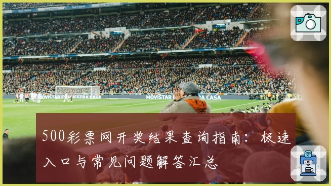 500彩票网开奖结果查询指南：极速入口与常见问题解答汇总