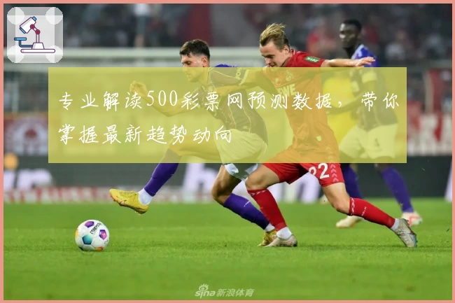 专业解读500彩票网预测数据,带你掌握最新趋势动向
